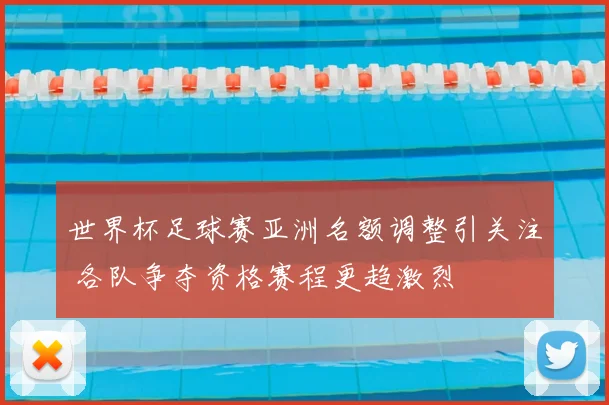 世界杯足球赛亚洲名额调整引关注 各队争夺资格赛程更趋激烈