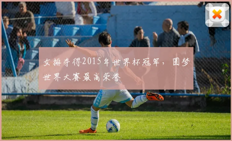 女排夺得2015年世界杯冠军,圆梦世界大赛最高荣誉