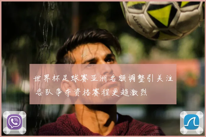 世界杯足球赛亚洲名额调整引关注 各队争夺资格赛程更趋激烈