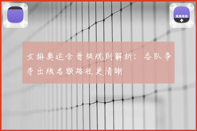 女排奥运会晋级规则解析:各队争夺出线名额路径更清晰
