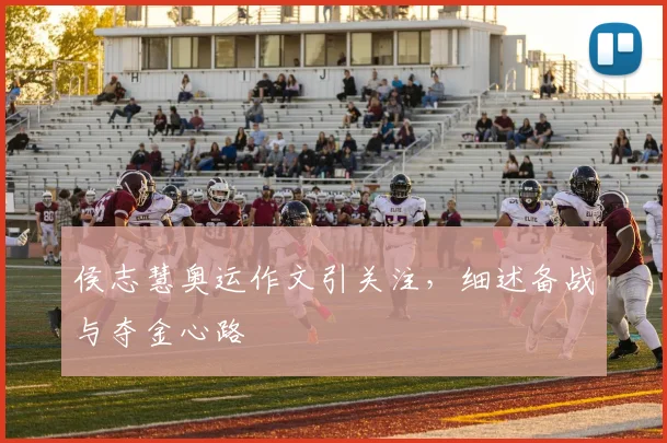 侯志慧奥运作文引关注,细述备战与夺金心路