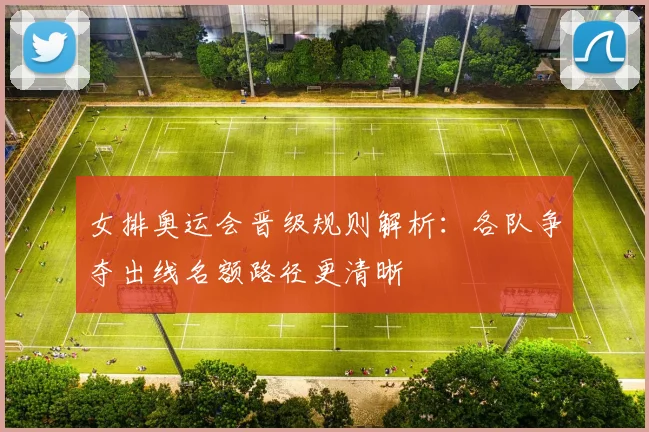 女排奥运会晋级规则解析:各队争夺出线名额路径更清晰