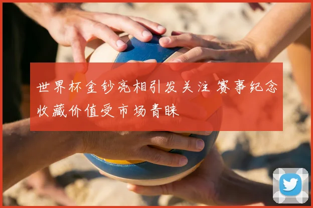 世界杯金钞亮相引发关注 赛事纪念收藏价值受市场青睐
