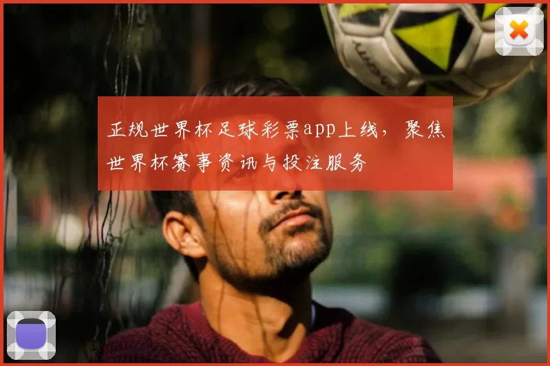 正规世界杯足球彩票app上线，聚焦世界杯赛事资讯与投注服务