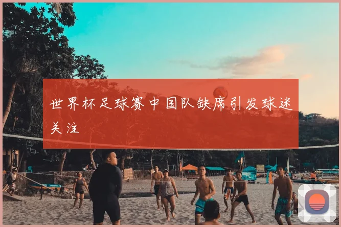 世界杯足球赛中国队缺席引发球迷关注