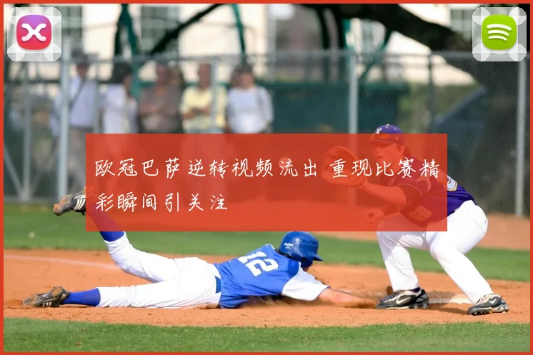 欧冠巴萨逆转视频流出 重现比赛精彩瞬间引关注