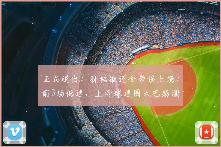 正式退出?孙铭徽还会带伤上场?前3场低迷,上海球迷围大巴感谢