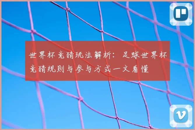 世界杯竞猜玩法解析:足球世界杯竞猜规则与参与方式一文看懂