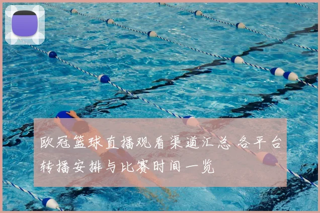 欧冠篮球直播观看渠道汇总 各平台转播安排与比赛时间一览