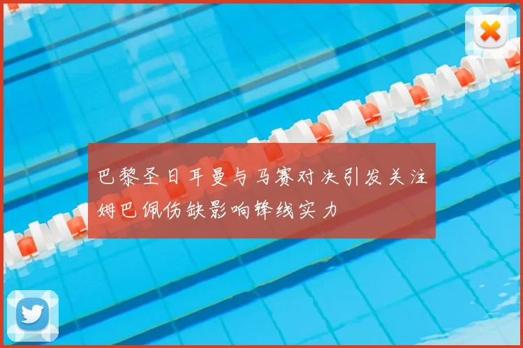 巴黎圣日耳曼与马赛对决引发关注姆巴佩伤缺影响锋线实力