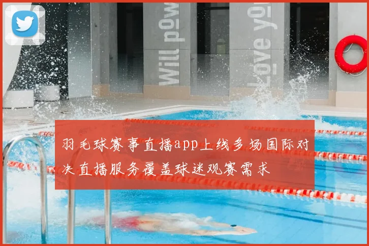 羽毛球赛事直播app上线多场国际对决直播服务覆盖球迷观赛需求