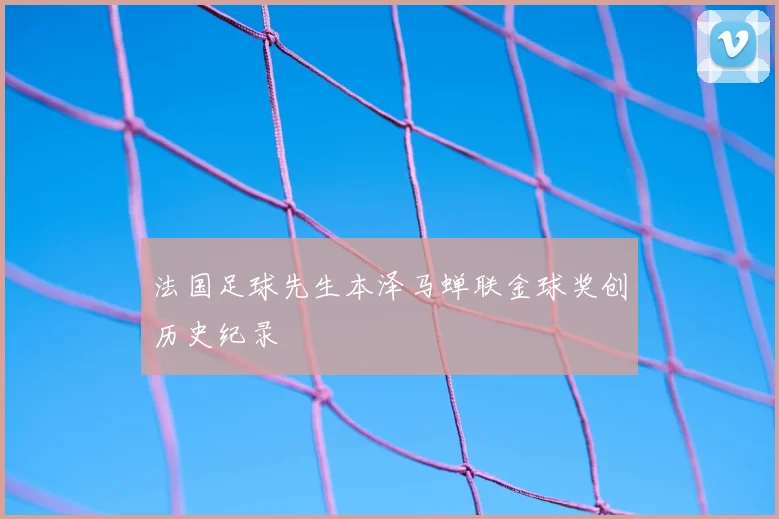 法国足球先生本泽马蝉联金球奖创历史纪录