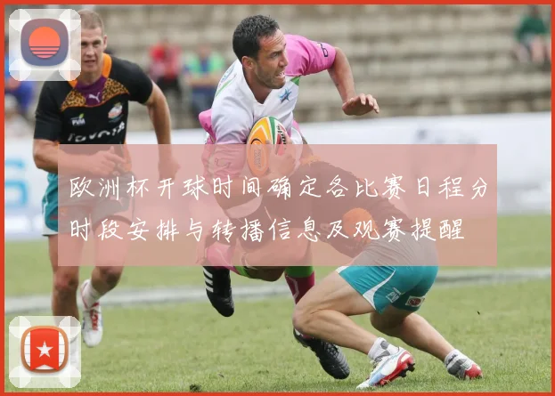 欧洲杯开球时间确定各比赛日程分时段安排与转播信息及观赛提醒