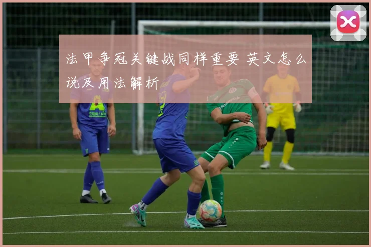 法甲争冠关键战同样重要 英文怎么说及用法解析