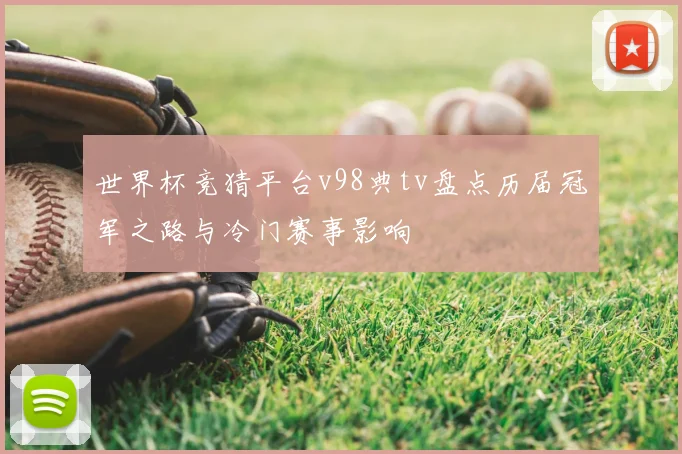 世界杯竞猜平台v98典tv盘点历届冠军之路与冷门赛事影响