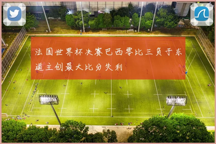 法国世界杯决赛巴西零比三负于东道主创最大比分失利