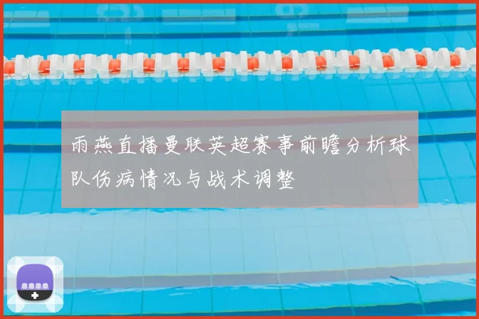 雨燕直播曼联英超赛事前瞻分析球队伤病情况与战术调整