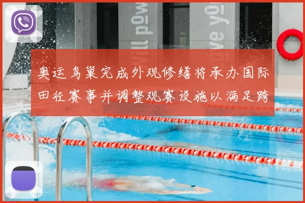 奥运鸟巢完成外观修缮将承办国际田径赛事并调整观赛设施以满足跨项需求