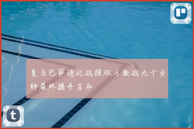 皇马巴萨德比战报双方激战九十分钟最终握手言和