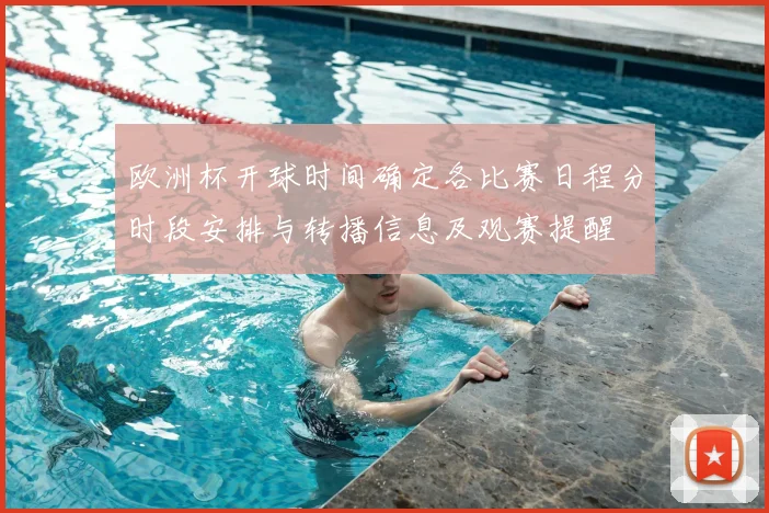 欧洲杯开球时间确定各比赛日程分时段安排与转播信息及观赛提醒