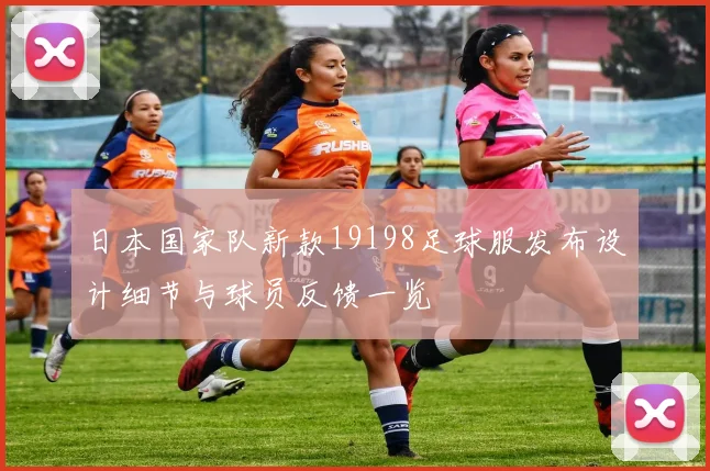 日本国家队新款19198足球服发布设计细节与球员反馈一览