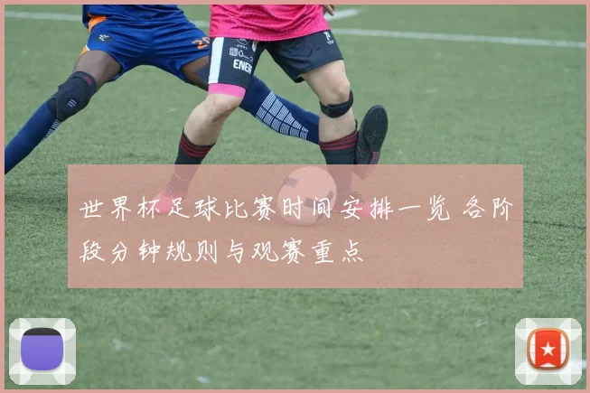 世界杯足球比赛时间安排一览 各阶段分钟规则与观赛重点