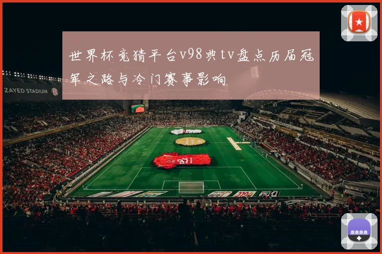 世界杯竞猜平台v98典tv盘点历届冠军之路与冷门赛事影响