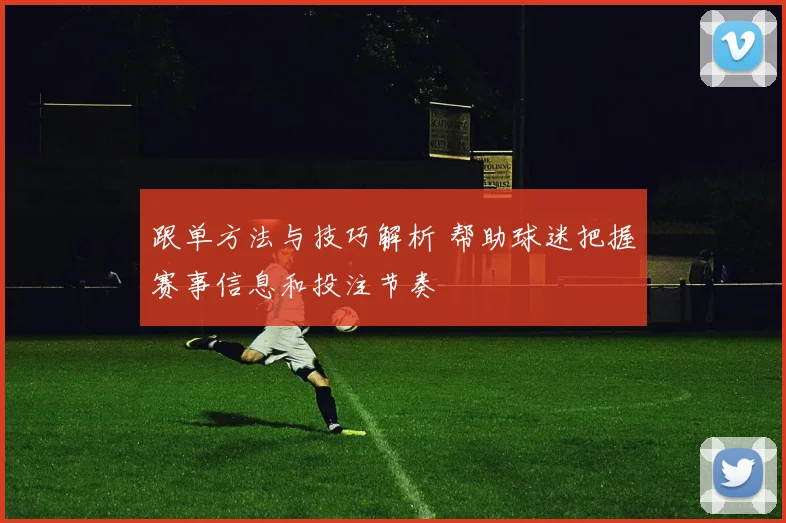 跟单方法与技巧解析 帮助球迷把握赛事信息和投注节奏