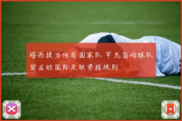 塔西提为何有国家队 罕见岛屿球队背后的国际足联资格规则