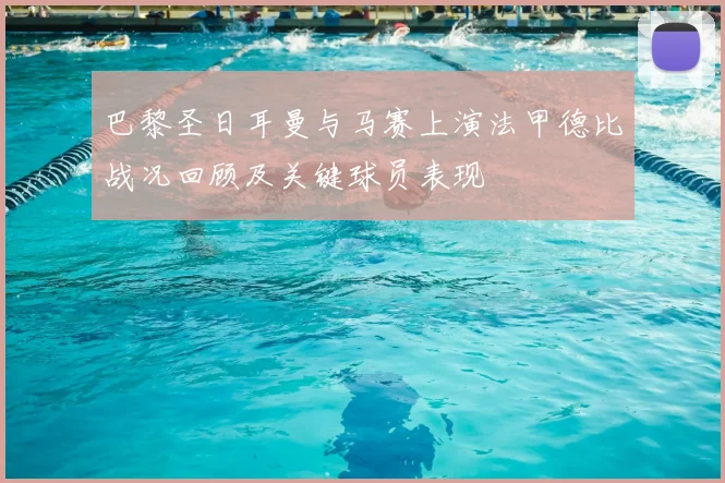 巴黎圣日耳曼与马赛上演法甲德比战况回顾及关键球员表现