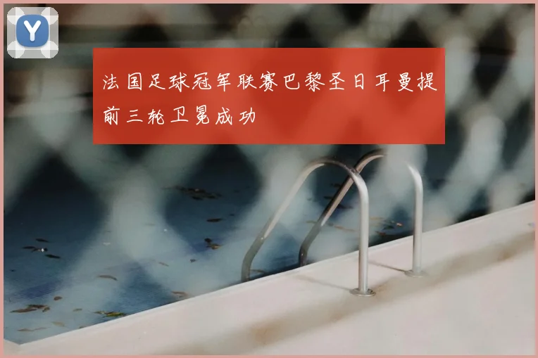 法国足球冠军联赛巴黎圣日耳曼提前三轮卫冕成功