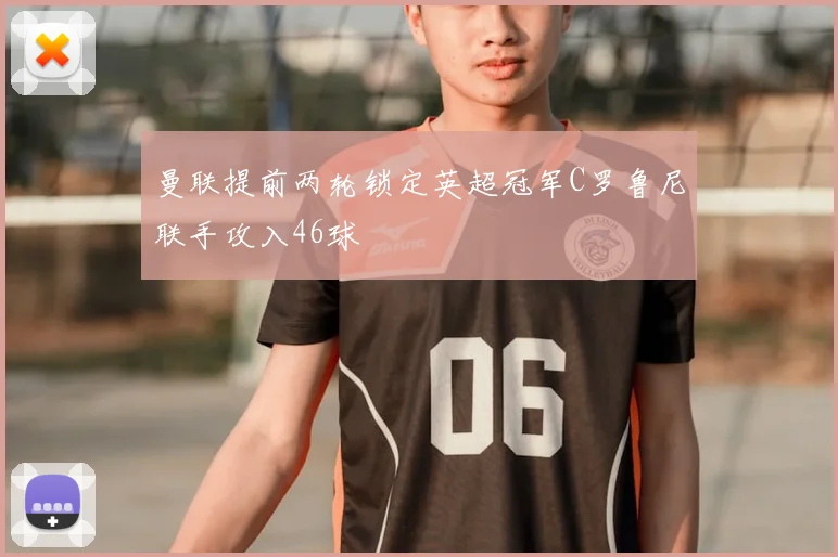曼联提前两轮锁定英超冠军C罗鲁尼联手攻入46球